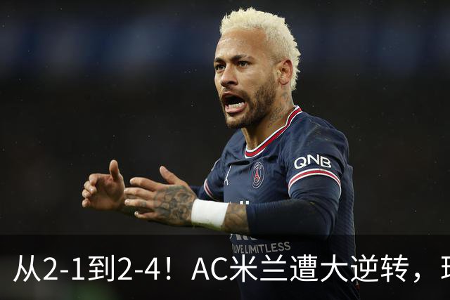 从2-1到2-4！AC米兰遭大逆转，球迷高喊主帅下课，魔笛替补登场